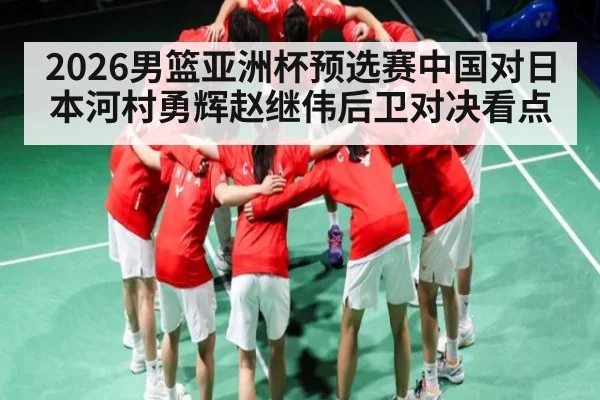 2026男篮亚洲杯预选赛中国对日本河村勇辉赵继伟后卫对决看点