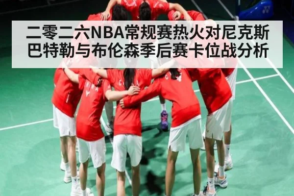 二零二六NBA常规赛热火对尼克斯巴特勒与布伦森季后赛卡位战分析